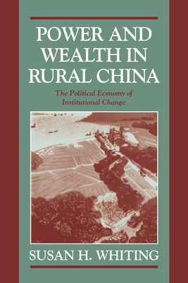 Power and Wealth in Rural China: The Political Economy of Institutional Change - Whiting, Susan H.