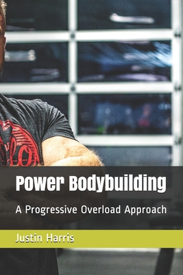 Power Bodybuilding: A Progressive Overload Approach - Harris, Justin
