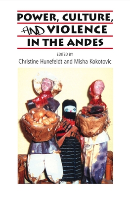 Power, Culture, and Violence in the Andes - Hunefeldt, Christine (Editor), and Kokotovic, Milos (Editor)