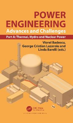 Power Engineering: Advances and Challenges, Part A: Thermal, Hydro and Nuclear Power - Badescu, Viorel (Editor), and Lazaroiu, George Cristian (Editor), and Barelli, Linda (Editor)