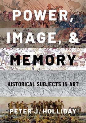 Power, Image, and Memory: Historical Subjects in Art - Holliday, Peter J
