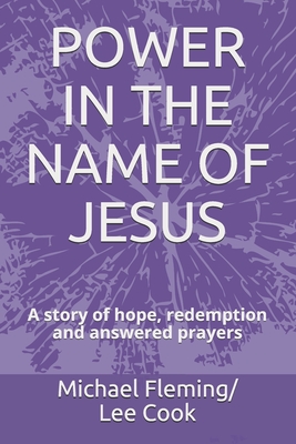Power in the Name of Jesus: A story of hope, redemption and answered prayers - Michael Fleming/Lee Cook