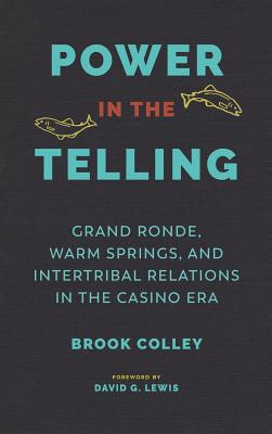 Power in the Telling: Grand Ronde, Warm Springs, and Intertribal Relations in the Casino Era - Colley, Brook, and Lewis, David G (Foreword by), and Thrush, Coll (Editor)