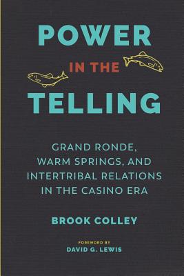 Power in the Telling: Grand Ronde, Warm Springs, and Intertribal Relations in the Casino Era - Colley, Brook, and Lewis, David G (Foreword by), and Thrush, Coll (Editor)