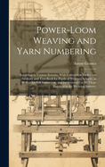 Power-loom Weaving and Yarn Numbering: According to Various Systems, With Conversion Tables: an Auxiliary and Text-book for Pupils of Weaving Schools, as Well as for Self-instruction, and for General Use by Those Engaged in the Weaving Industry