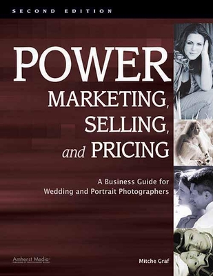 Power Marketing, Selling, and Pricing: A Business Guide for Wedding and Portrait Photographers - Graf, Mitche