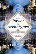 Power of Archetypes: How to Use Universal Symbols to Understand Your Behavior and Reprogram Your Subconscious