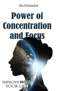 Power of Concentration and Focus: Improve Your Life NOW