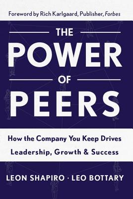 Power of Peers: How the Company You Keep Drives Leadership, Growth, and Success - Shapiro, Leon, and Bottary, Leo