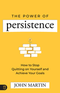 Power of Persistence: How to Stop Quitting on Yourself and Achieve Your Goals