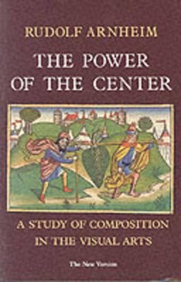 Power of the Center: A Study of Composition in the Visual Arts, the New Version - Arnheim, Rudolf
