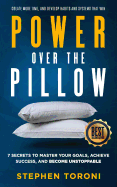 Power Over The Pillow: 7 SECRETS TO MASTER YOUR GOALS, ACHIEVE SUCCESS, AND BECOME UNSTOPPABLE: Create More Time, Develop Habits and Systems That Win