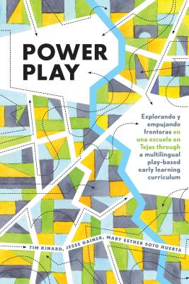 Power Play: Explorando y empujando fronteras en una escuela en Tejas through a multilingual play-based early learning curriculum - Cannella, Gaile, and Kinard, Tim, and Gainer, Jesse