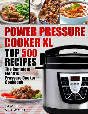Power Pressure Cooker XL Top 500 Recipes: The Complete Electric Pressure Cooker Cookbook - Stewart, Jamie