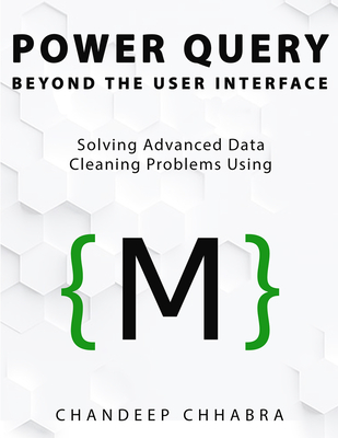 Power Query Beyond The User Interface: Solving Advanced Data Cleaning Problems Using M - Chhabra, Chandeep