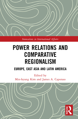 Power Relations and Comparative Regionalism: Europe, East Asia and Latin America - Kim, Min-hyung (Editor), and Caporaso, James A. (Editor)