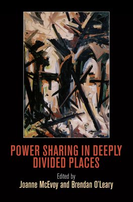 Power Sharing in Deeply Divided Places - McEvoy, Joanne, Professor (Editor), and O'Leary, Brendan (Editor)