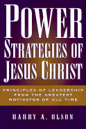 Power Strategies of Jesus Christ: Principles of Leadership from the Greatest Motivator of All Time - Olson, Harry A, Ph.D., and Clson, Harry A