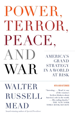 Power, Terror, Peace, and War: America's Grand Strategy in a World at Risk - Mead, Walter Russell