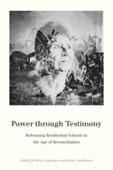 Power Through Testimony: Reframing Residential Schools in the Age of Reconciliation