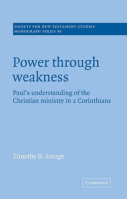 Power through Weakness: Paul's Understanding of the Christian Ministry in 2 Corinthians - Savage, Timothy B.