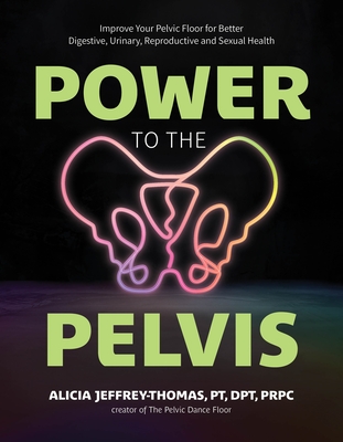 Power to the Pelvis: Improve Your Pelvic Floor for Better Digestive, Urinary, Reproductive and Sexual Health - Jeffrey-Thomas, Alicia