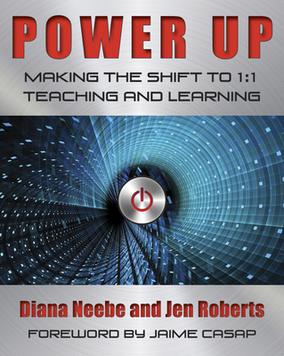 Power Up: Making the Shift to 1:1 Teaching and Learning - Neebe, Diana, and Roberts, Jen