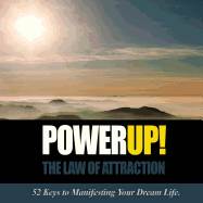 Power Up! the Law of Attraction: 52 Keys to Manifesting Your Dream Life