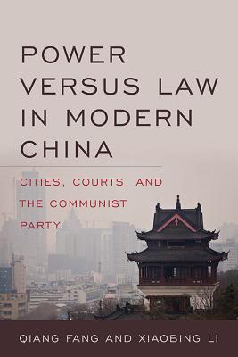Power Versus Law in Modern China: Cities, Courts, and the Communist Party - Fang, Qiang, and Li, Xiaobing