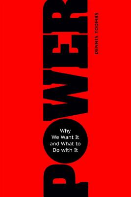 Power: Why We Want It and What to Do with It - Toombs, Dennis