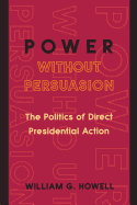 Power Without Persuasion: The Politics of Direct Presidential Action