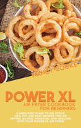 Power XL Air Fryer Cookbook for Beginners: A Simplified Guide To Delicious, Healthy And Easy Recipes For Air Frying, Baking, Roasting, And Grilling With Your Power XL Air Fryer