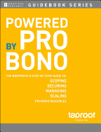 Powered by Pro Bono: The Nonprofit s Step-By-Step Guide to Scoping, Securing, Managing, and Scaling Pro Bono Resources