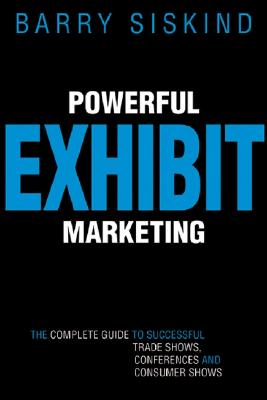 Powerful Exhibit Marketing: The Complete Guide to Successful Trade Shows, Conferences, and Consumer Shows - Siskind, Barry