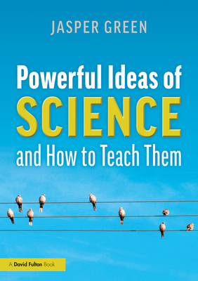 Powerful Ideas of Science and How to Teach Them - Green, Jasper