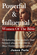 Powerful & Influential Women Of The Bible: Introducing The Women That Helped Shape The Old and New Testament Narrative