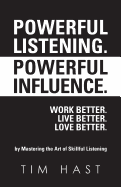 Powerful Listening. Powerful Influence. Work Better. Live Better. Love Better.: By Mastering the Art of Skillful Listening