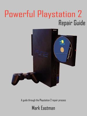 Powerful PlayStation 2 Repair Guide: A Guide Through the PlayStation 2 Repair Process - Eastman, Mark