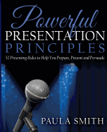 Powerful Presentation Principles: 52 Presenting Rules to Help You Prepare, Present and Persuade