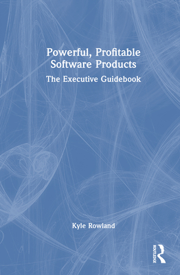 Powerful, Profitable Software Products: The Executive Guidebook - Rowland, Kyle