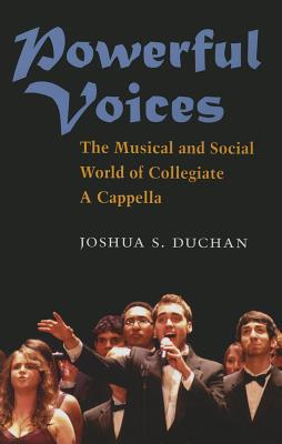 Powerful Voices: The Musical and Social World of Collegiate A Cappella - Duchan, Joshua S