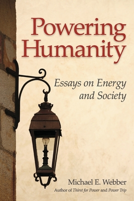 Powering Humanity: Essays on Energy and Society - Webber, Michael E