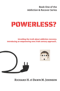 Powerless?: Unveiling the Truth about Addiction Recovery. Introducing an Empowering New 21st Century Approach.