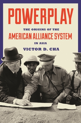 Powerplay: The Origins of the American Alliance System in Asia - Cha, Victor