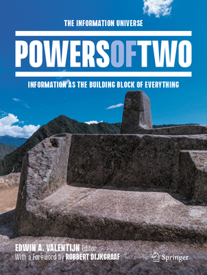 Powers of Two: The Information Universe -- Information as the Building Block of Everything - Valentijn, Edwin A (Editor), and Dijkgraaf, Robbert (Foreword by)