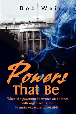 Powers That Be: When the Government Creates an Alliance with Organized Crime to Make Exposure Impossible - Weir, Bob