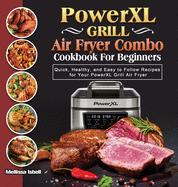PowerXL Grill Air Fryer Combo Cookbook For Beginners: Quick, Healthy, and Easy to Follow Recipes for Your PowerXL Grill Air Fryer