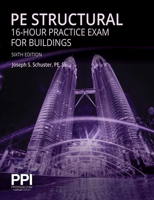 Ppi Pe Structural 16-Hour Practice Exam for Buildings, 6th Edition - Practice Exam with Full Solutions for the Ncees Pe Structural Engineering (Se) Exam - Schuster, Joseph S
