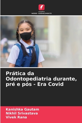 Prtica da Odontopediatria durante, pr? e p?s - Era Covid - Gautam, Kanishka, and Srivastava, Nikhil, and Rana, Vivek