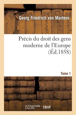 Pr?cis Du Droit Des Gens Moderne de l'Europe. Tome Premier - Von Martens, Georg Friedrich